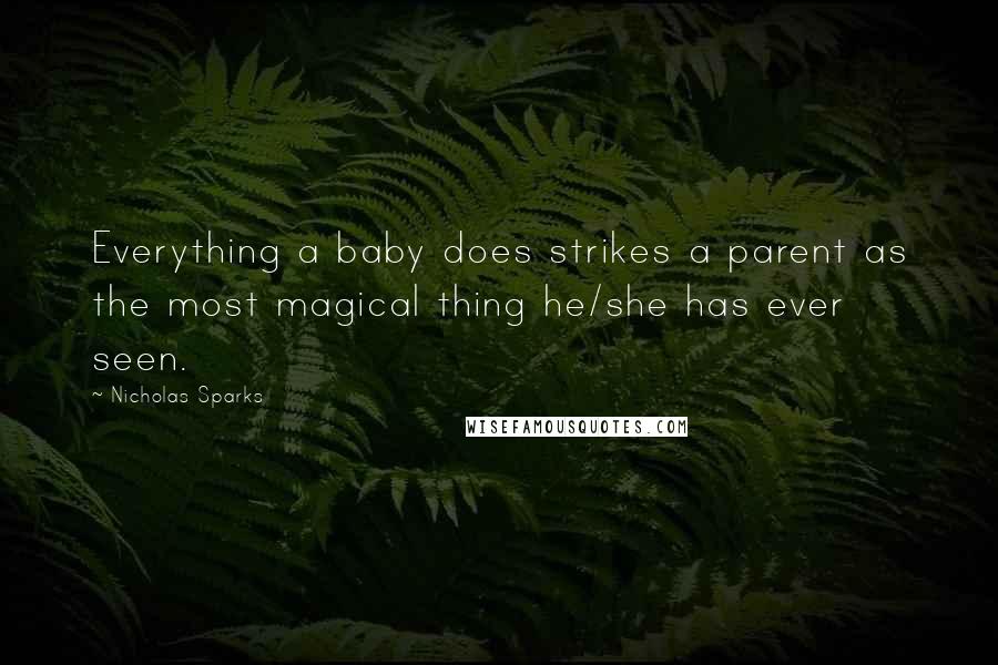 Nicholas Sparks Quotes: Everything a baby does strikes a parent as the most magical thing he/she has ever seen.