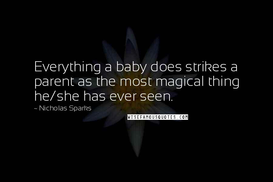 Nicholas Sparks Quotes: Everything a baby does strikes a parent as the most magical thing he/she has ever seen.