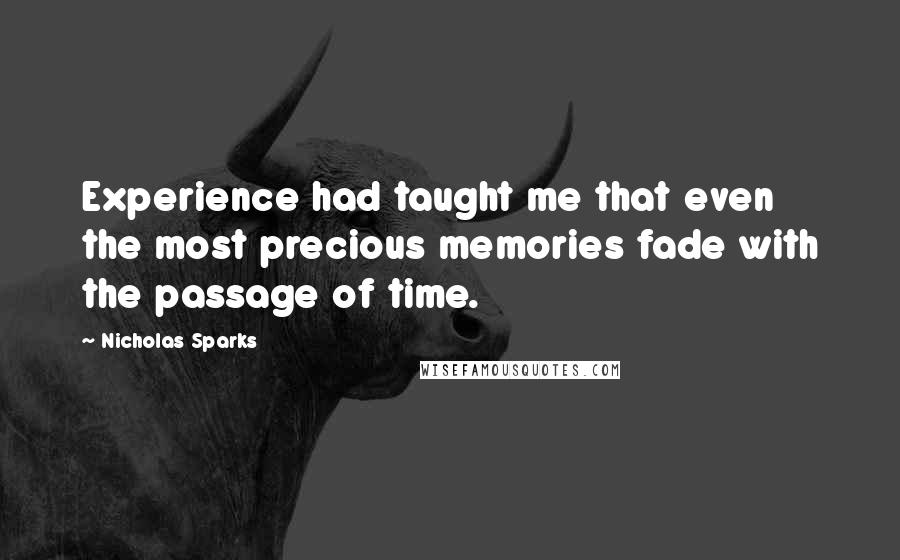 Nicholas Sparks Quotes: Experience had taught me that even the most precious memories fade with the passage of time.