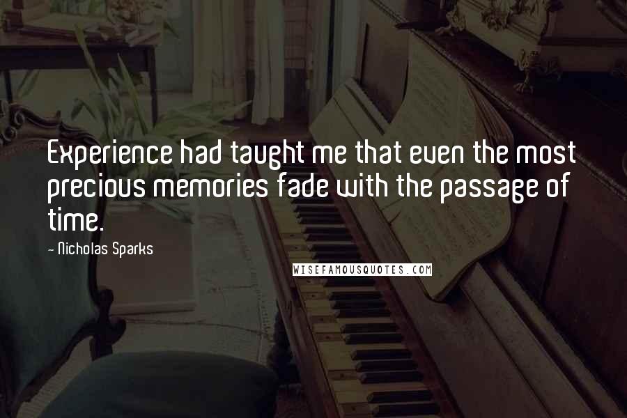 Nicholas Sparks Quotes: Experience had taught me that even the most precious memories fade with the passage of time.