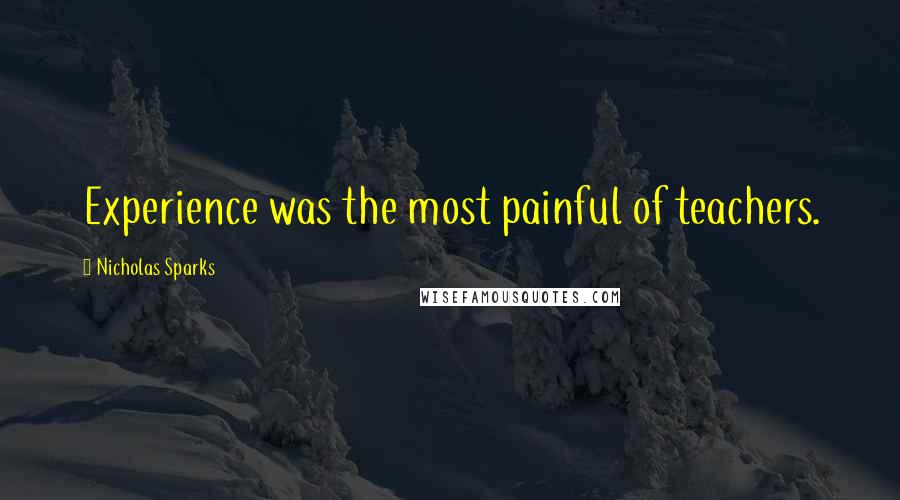 Nicholas Sparks Quotes: Experience was the most painful of teachers.