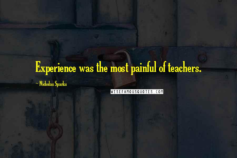 Nicholas Sparks Quotes: Experience was the most painful of teachers.