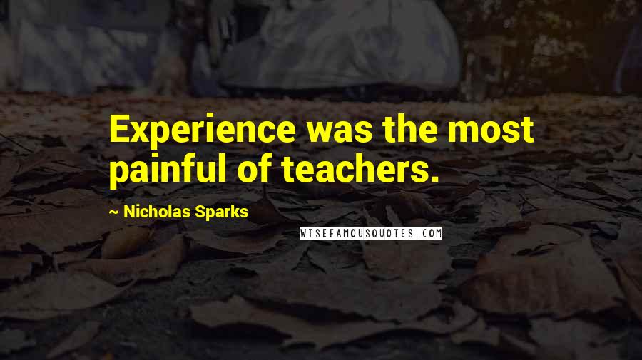 Nicholas Sparks Quotes: Experience was the most painful of teachers.