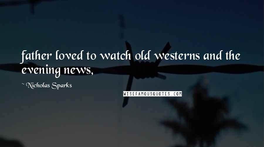 Nicholas Sparks Quotes: father loved to watch old westerns and the evening news,
