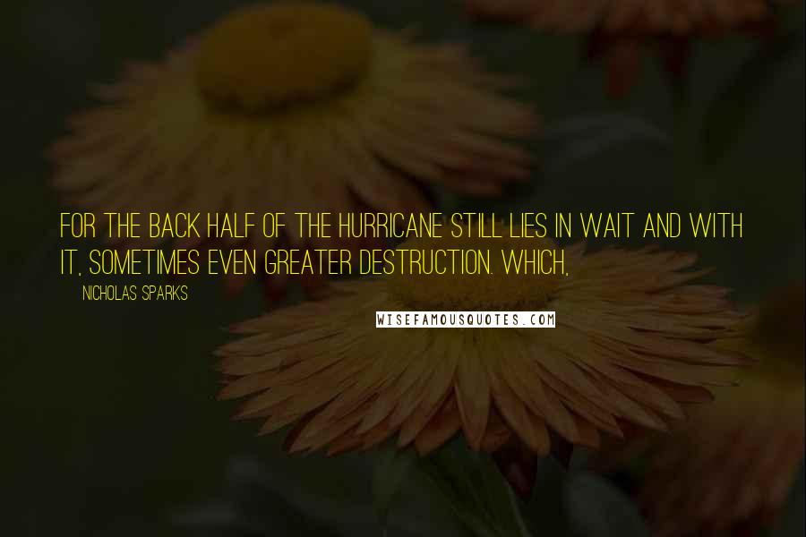 Nicholas Sparks Quotes: for the back half of the hurricane still lies in wait and with it, sometimes even greater destruction. Which,