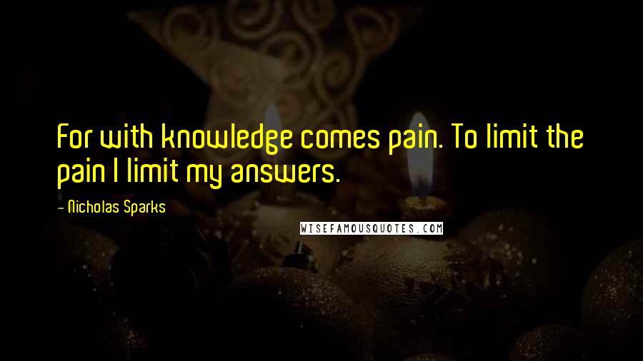 Nicholas Sparks Quotes: For with knowledge comes pain. To limit the pain I limit my answers.