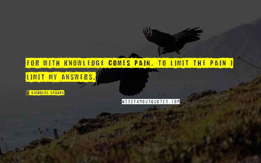 Nicholas Sparks Quotes: For with knowledge comes pain. To limit the pain I limit my answers.