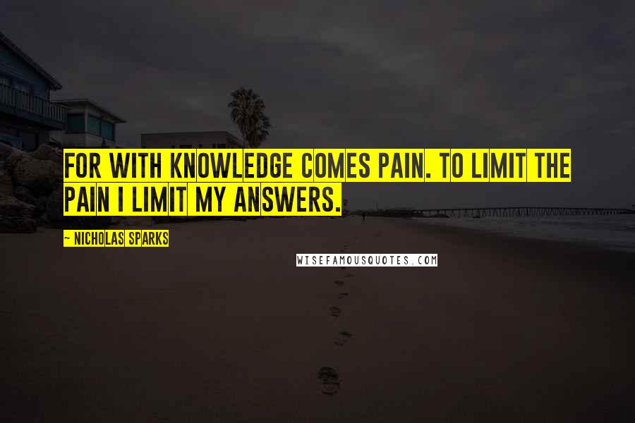 Nicholas Sparks Quotes: For with knowledge comes pain. To limit the pain I limit my answers.