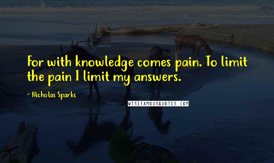 Nicholas Sparks Quotes: For with knowledge comes pain. To limit the pain I limit my answers.