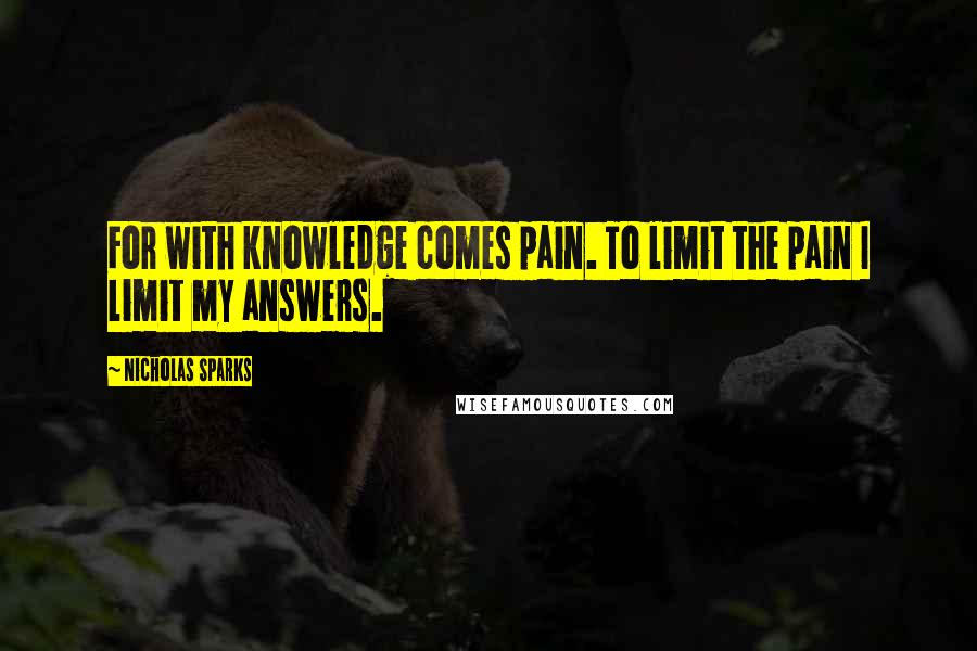 Nicholas Sparks Quotes: For with knowledge comes pain. To limit the pain I limit my answers.