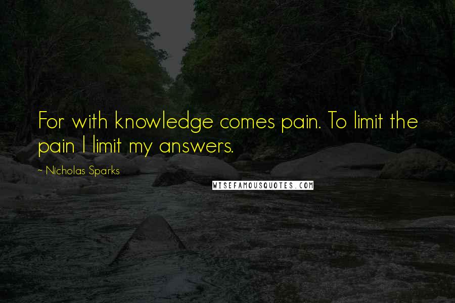 Nicholas Sparks Quotes: For with knowledge comes pain. To limit the pain I limit my answers.