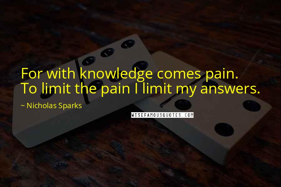 Nicholas Sparks Quotes: For with knowledge comes pain. To limit the pain I limit my answers.