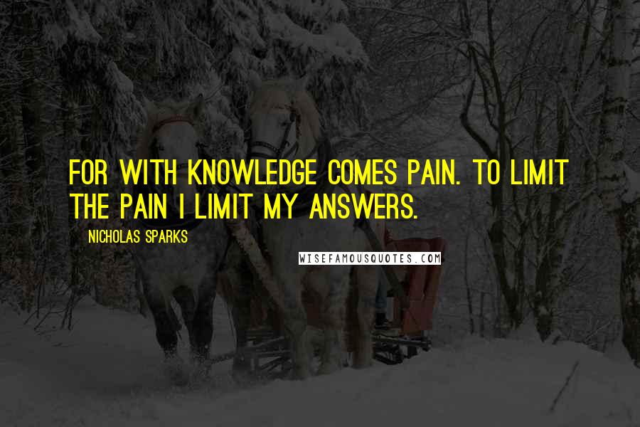 Nicholas Sparks Quotes: For with knowledge comes pain. To limit the pain I limit my answers.