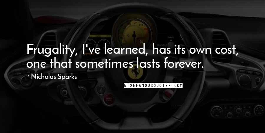 Nicholas Sparks Quotes: Frugality, I've learned, has its own cost, one that sometimes lasts forever.