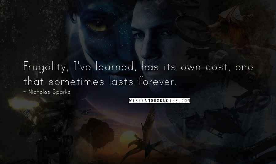 Nicholas Sparks Quotes: Frugality, I've learned, has its own cost, one that sometimes lasts forever.