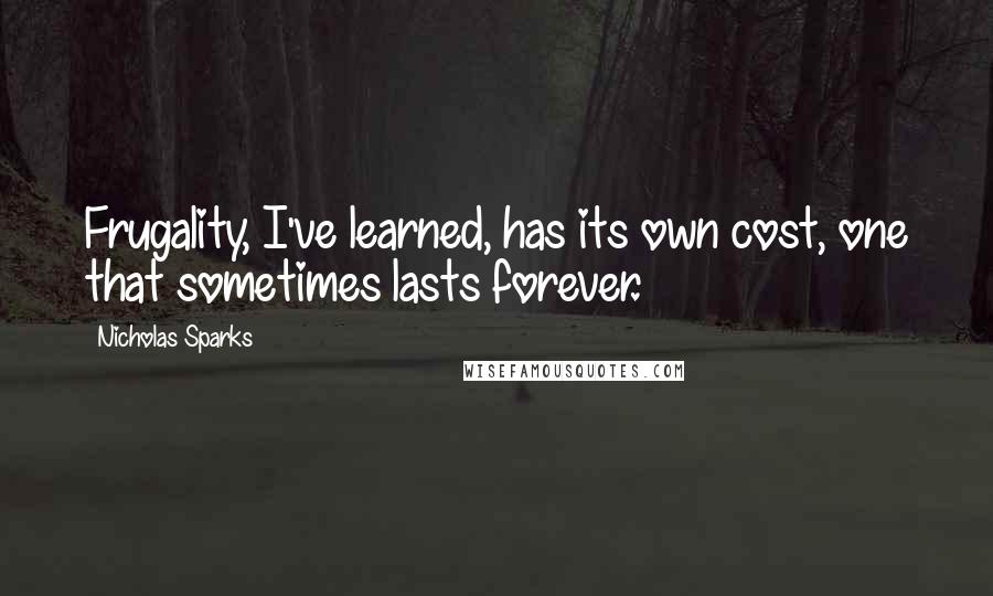 Nicholas Sparks Quotes: Frugality, I've learned, has its own cost, one that sometimes lasts forever.