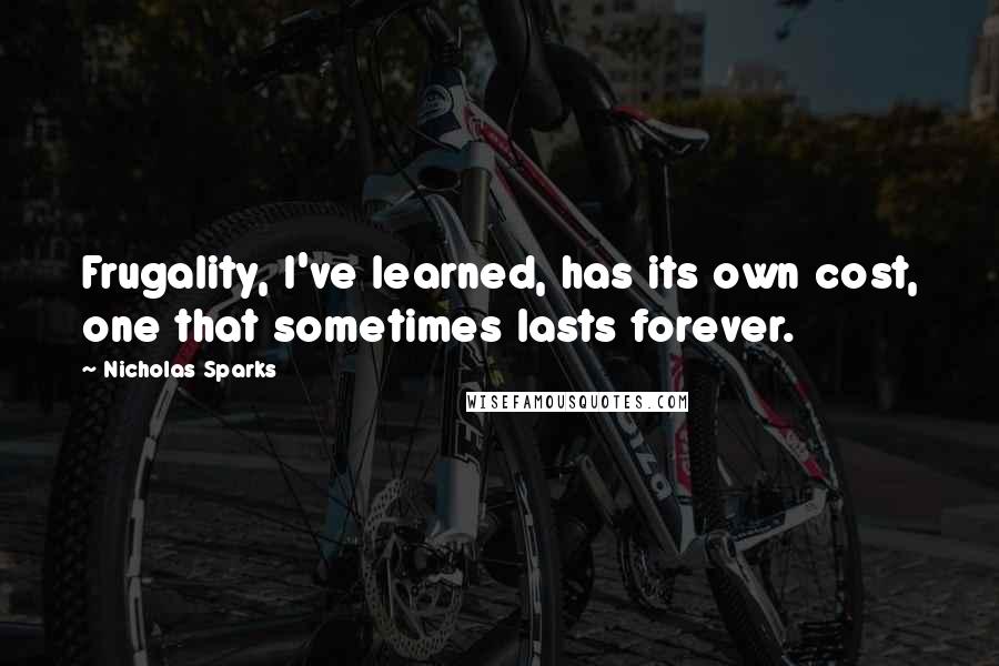 Nicholas Sparks Quotes: Frugality, I've learned, has its own cost, one that sometimes lasts forever.