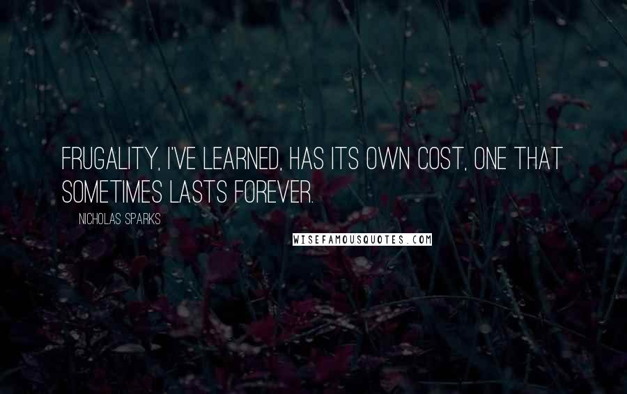 Nicholas Sparks Quotes: Frugality, I've learned, has its own cost, one that sometimes lasts forever.