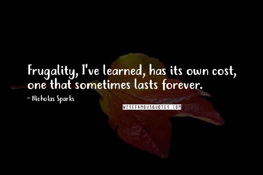 Nicholas Sparks Quotes: Frugality, I've learned, has its own cost, one that sometimes lasts forever.