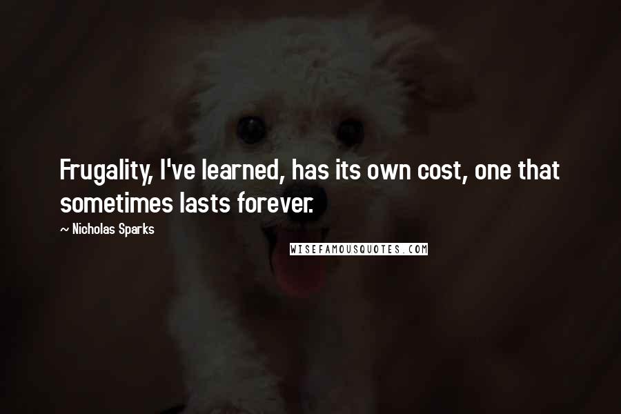 Nicholas Sparks Quotes: Frugality, I've learned, has its own cost, one that sometimes lasts forever.