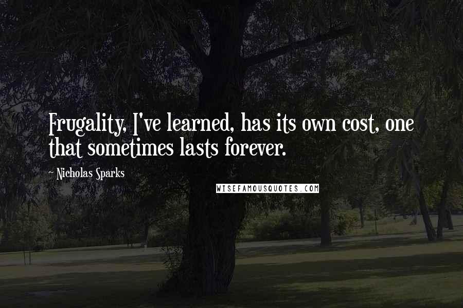 Nicholas Sparks Quotes: Frugality, I've learned, has its own cost, one that sometimes lasts forever.