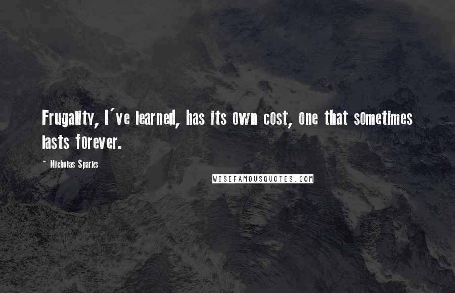 Nicholas Sparks Quotes: Frugality, I've learned, has its own cost, one that sometimes lasts forever.