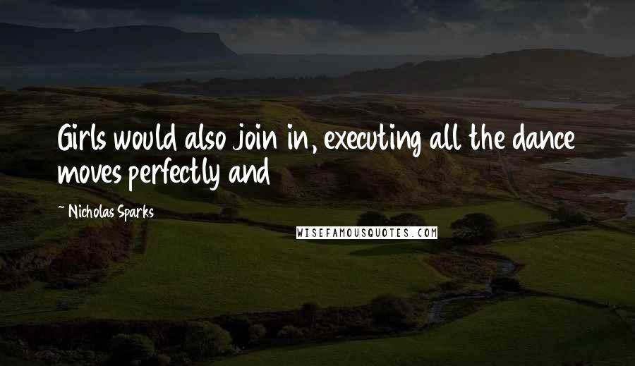 Nicholas Sparks Quotes: Girls would also join in, executing all the dance moves perfectly and