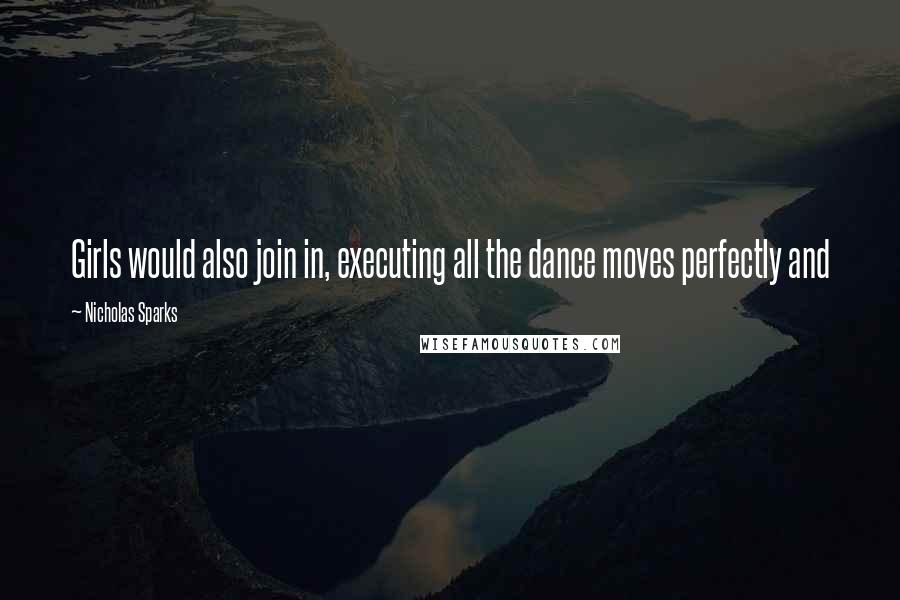 Nicholas Sparks Quotes: Girls would also join in, executing all the dance moves perfectly and