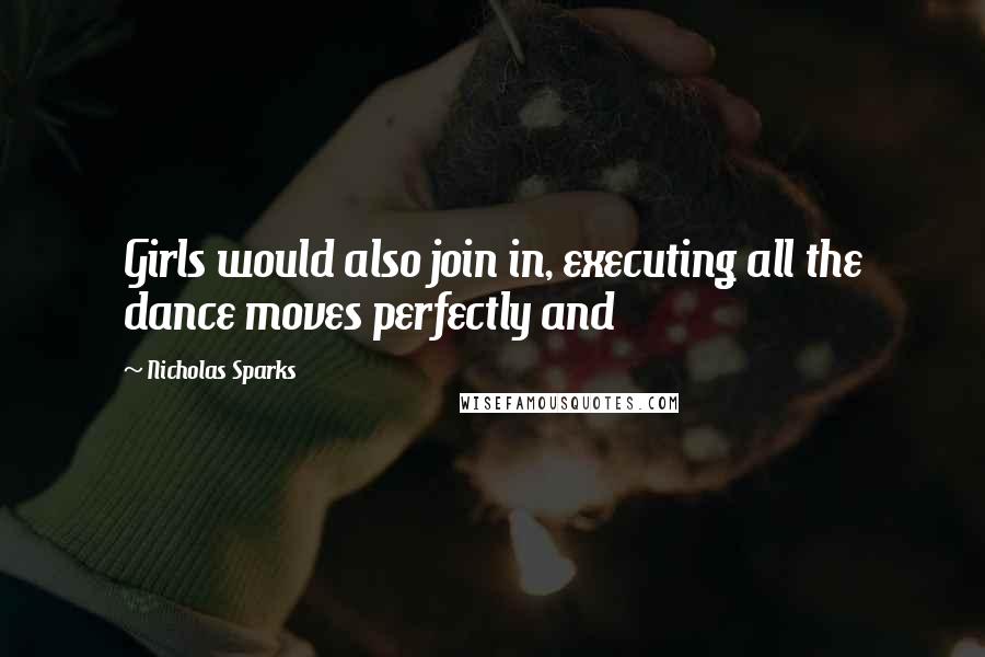 Nicholas Sparks Quotes: Girls would also join in, executing all the dance moves perfectly and