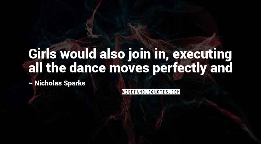 Nicholas Sparks Quotes: Girls would also join in, executing all the dance moves perfectly and