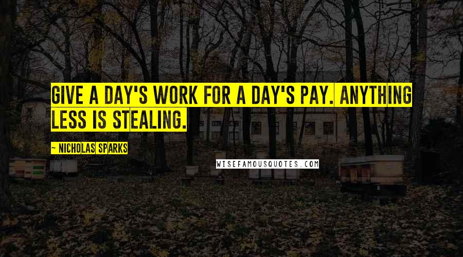 Nicholas Sparks Quotes: Give a day's work for a day's pay. Anything less is stealing.