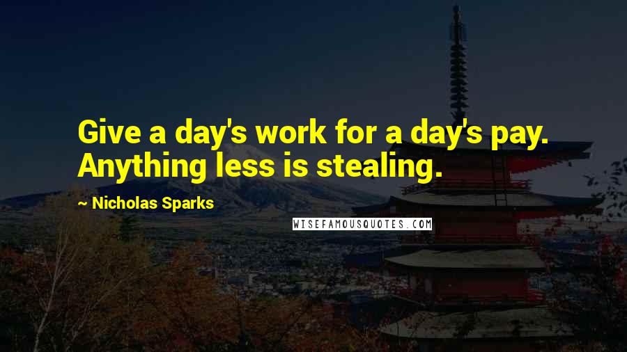 Nicholas Sparks Quotes: Give a day's work for a day's pay. Anything less is stealing.