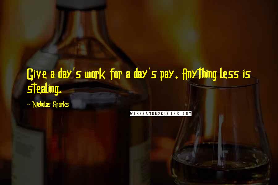 Nicholas Sparks Quotes: Give a day's work for a day's pay. Anything less is stealing.