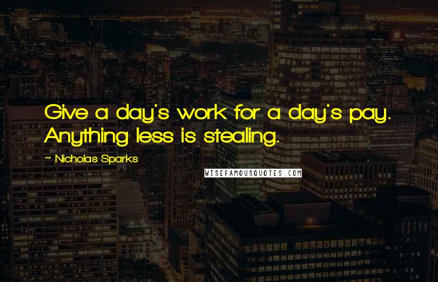 Nicholas Sparks Quotes: Give a day's work for a day's pay. Anything less is stealing.