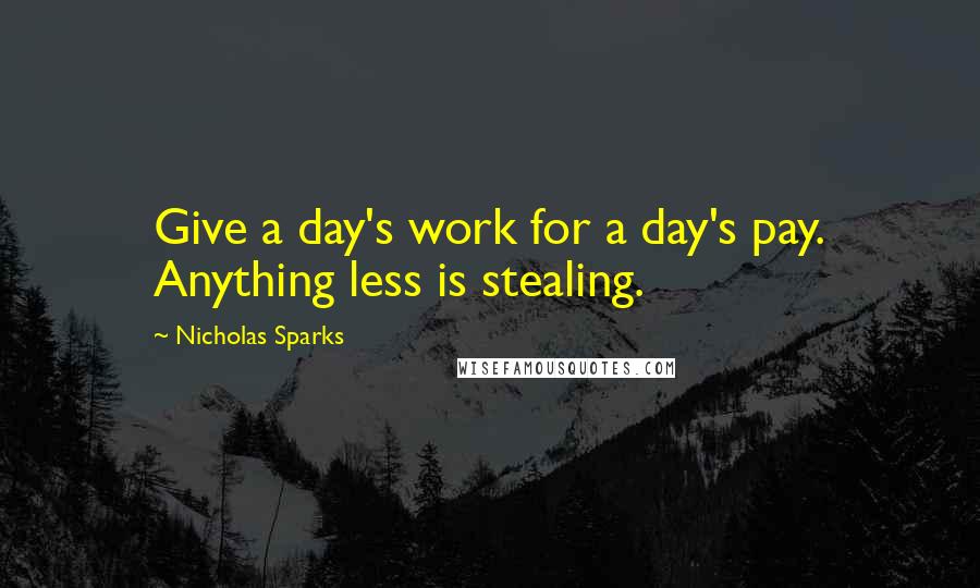 Nicholas Sparks Quotes: Give a day's work for a day's pay. Anything less is stealing.