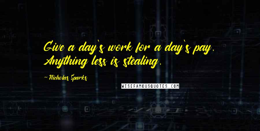 Nicholas Sparks Quotes: Give a day's work for a day's pay. Anything less is stealing.