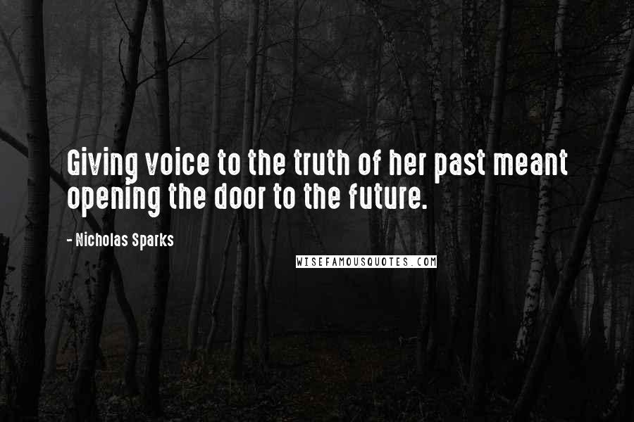 Nicholas Sparks Quotes: Giving voice to the truth of her past meant opening the door to the future.