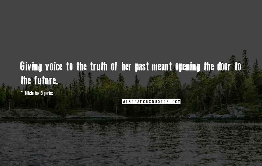 Nicholas Sparks Quotes: Giving voice to the truth of her past meant opening the door to the future.
