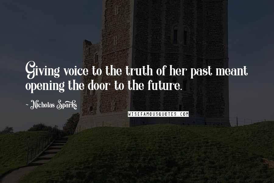 Nicholas Sparks Quotes: Giving voice to the truth of her past meant opening the door to the future.