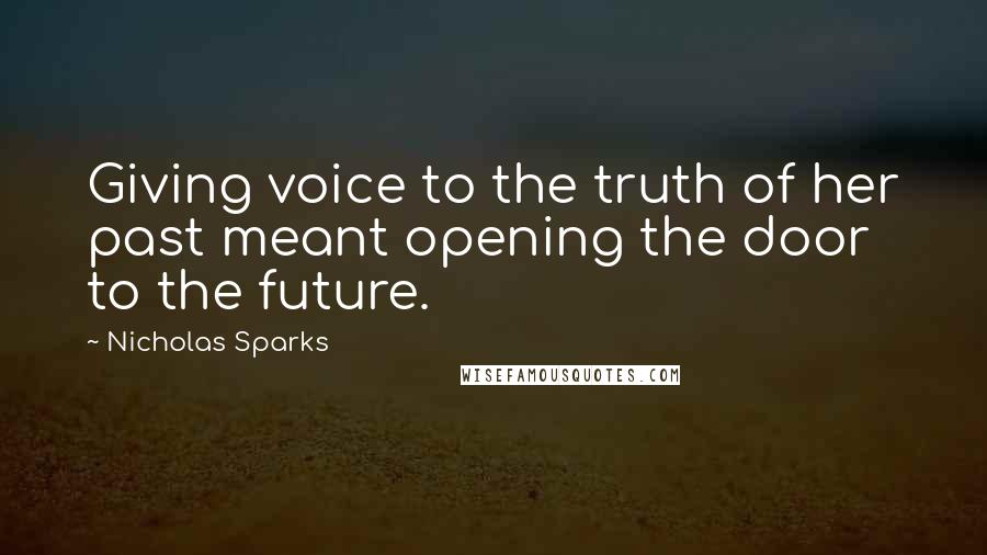 Nicholas Sparks Quotes: Giving voice to the truth of her past meant opening the door to the future.