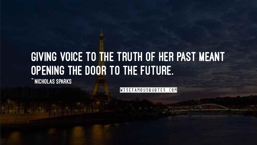 Nicholas Sparks Quotes: Giving voice to the truth of her past meant opening the door to the future.
