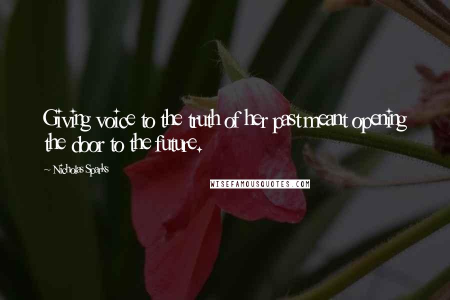 Nicholas Sparks Quotes: Giving voice to the truth of her past meant opening the door to the future.