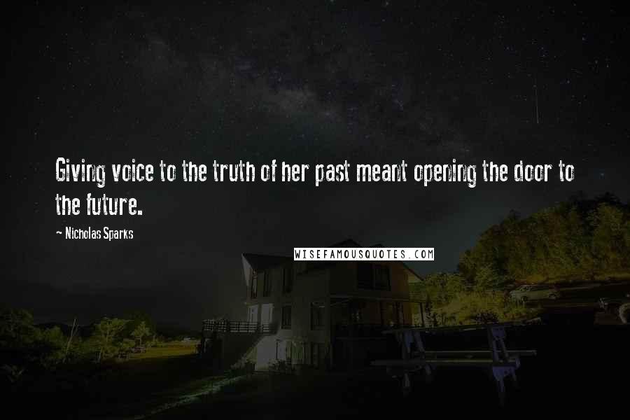 Nicholas Sparks Quotes: Giving voice to the truth of her past meant opening the door to the future.