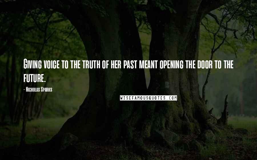 Nicholas Sparks Quotes: Giving voice to the truth of her past meant opening the door to the future.
