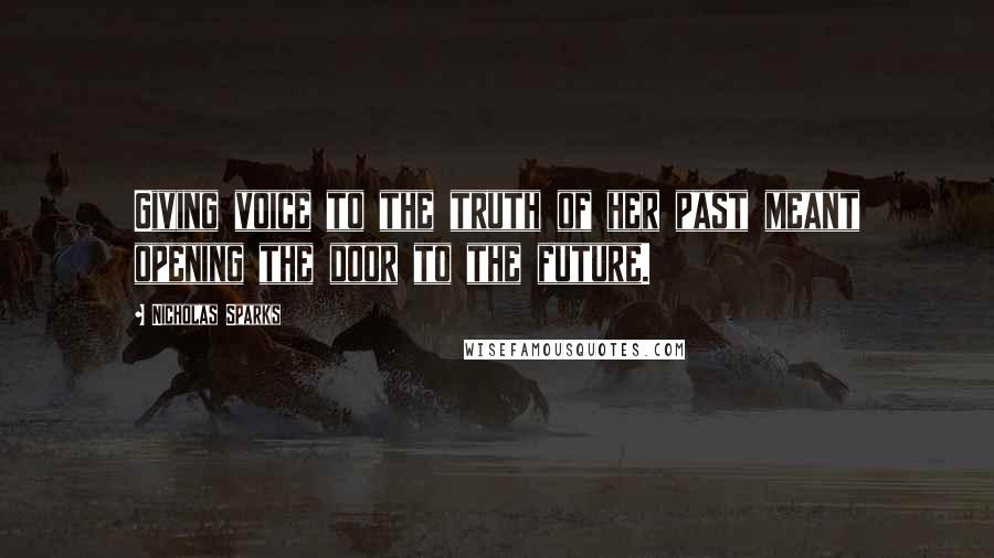 Nicholas Sparks Quotes: Giving voice to the truth of her past meant opening the door to the future.