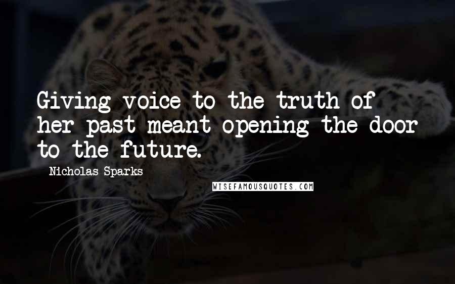 Nicholas Sparks Quotes: Giving voice to the truth of her past meant opening the door to the future.