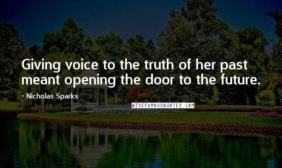 Nicholas Sparks Quotes: Giving voice to the truth of her past meant opening the door to the future.