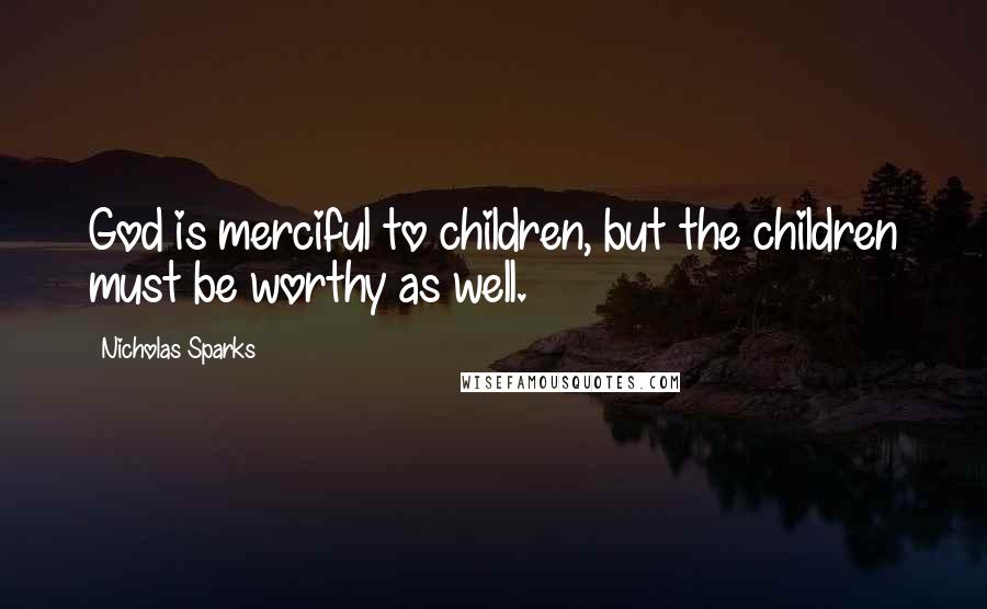 Nicholas Sparks Quotes: God is merciful to children, but the children must be worthy as well.