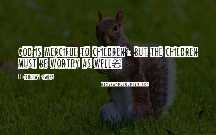 Nicholas Sparks Quotes: God is merciful to children, but the children must be worthy as well.