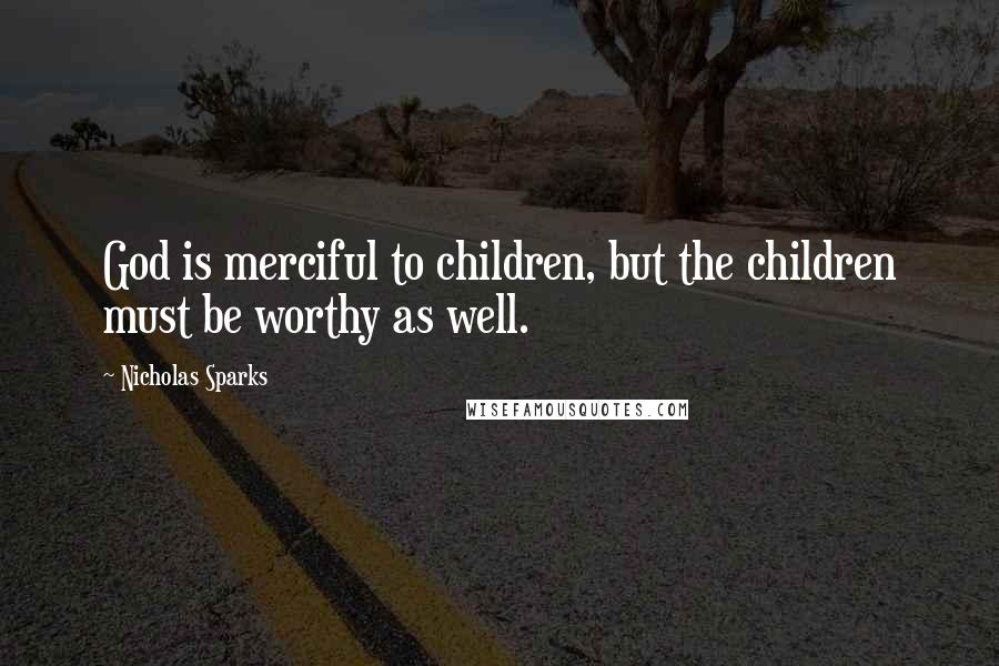 Nicholas Sparks Quotes: God is merciful to children, but the children must be worthy as well.